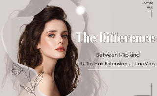 The Difference Between I-Tip and U-Tip Hair Extensions | LaaVoo